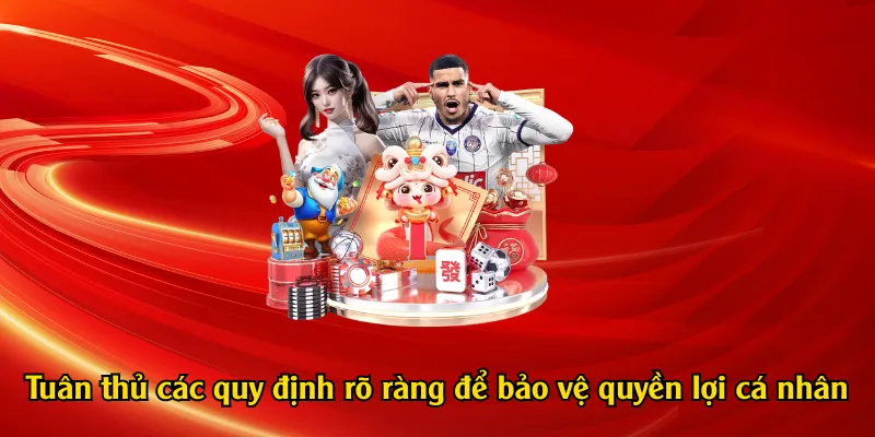Tuân thủ các quy định rõ ràng để bảo vệ quyền lợi cá nhân